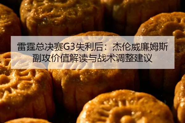 雷霆总决赛G3失利后：杰伦威廉姆斯副攻价值解读与战术调整建议